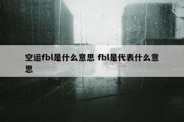 空运fbl是什么意思 fbl是代表什么意思