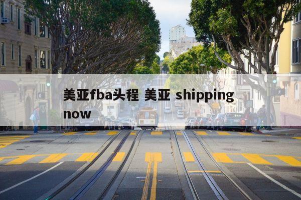 美亚fba头程 美亚 shipping now