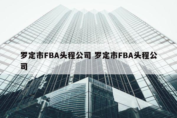 罗定市FBA头程公司 罗定市FBA头程公司