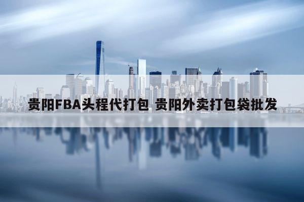 贵阳FBA头程代打包 贵阳外卖打包袋批发