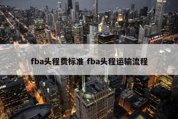 fba头程费标准 fba头程运输流程