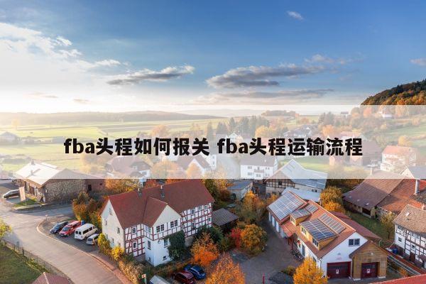 fba头程如何报关 fba头程运输流程