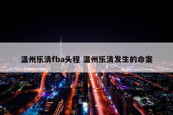 温州乐清fba头程 温州乐清发生的命案