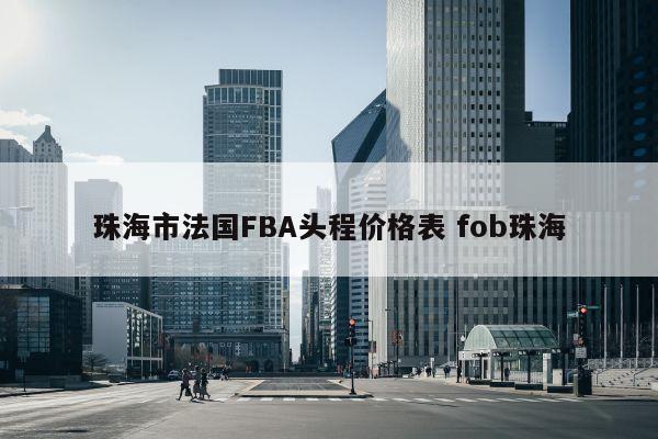 珠海市法国FBA头程价格表 fob珠海