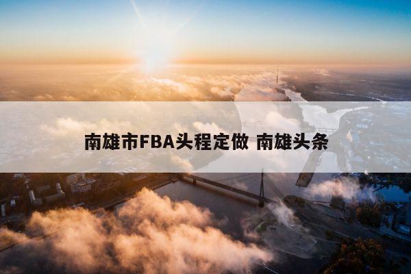 南雄市FBA头程定做 南雄头条