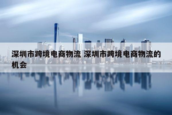 深圳市跨境电商物流 深圳市跨境电商物流的机会