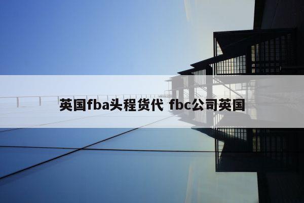 英国fba头程货代 fbc公司英国