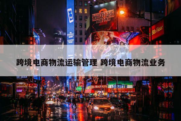 跨境电商物流运输管理 跨境电商物流业务