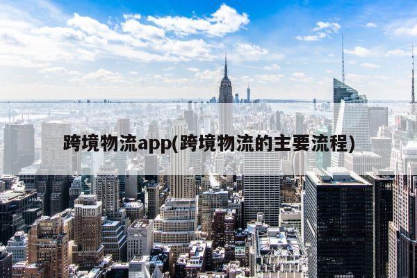 跨境物流app(跨境物流的主要流程)