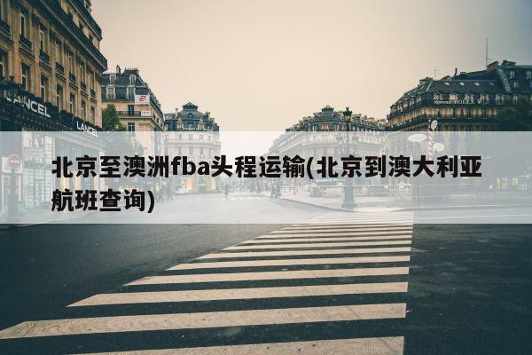 北京至澳洲fba头程运输(北京到澳大利亚航班查询)