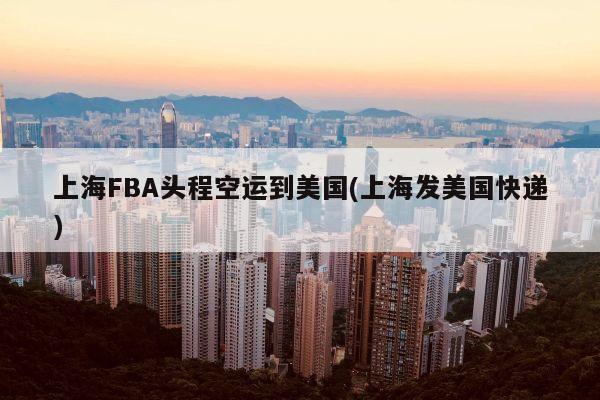 上海FBA头程空运到美国(上海发美国快递)