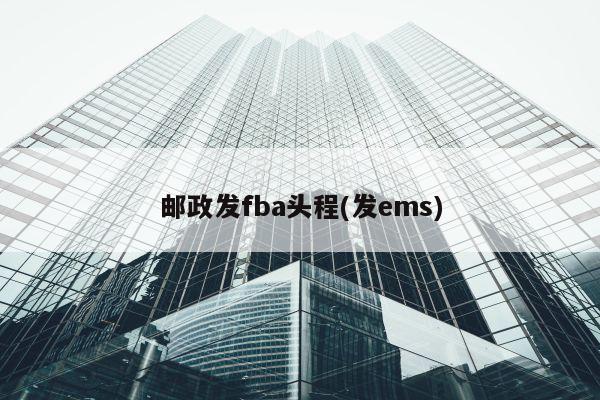 邮政发fba头程(发ems)