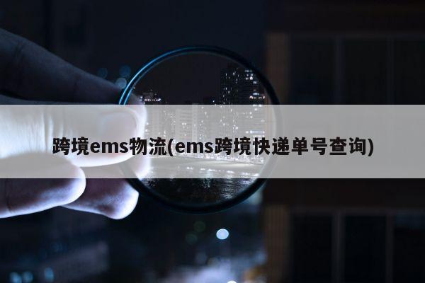 跨境ems物流(ems跨境快递单号查询)