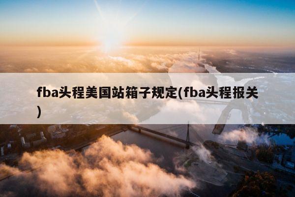 fba头程美国站箱子规定(fba头程报关)