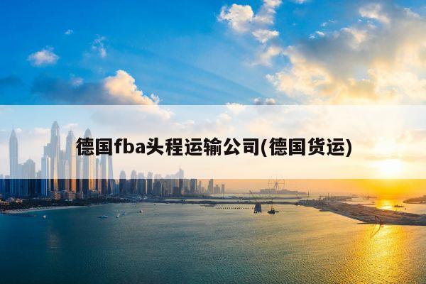 德国fba头程运输公司(德国货运)