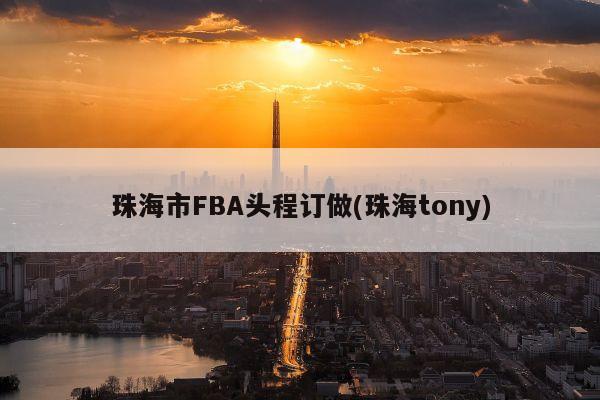 珠海市FBA头程订做(珠海tony)