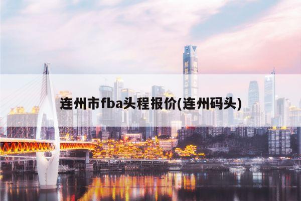 连州市fba头程报价(连州码头)