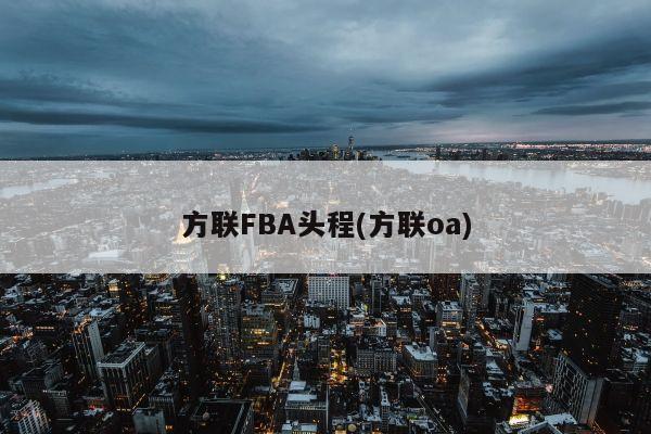 方联FBA头程(方联oa)