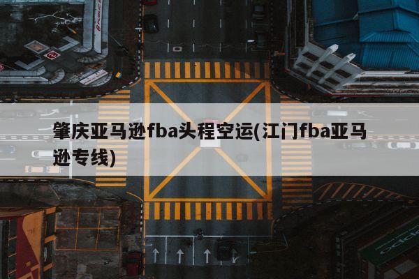 肇庆亚马逊fba头程空运(江门fba亚马逊专线)