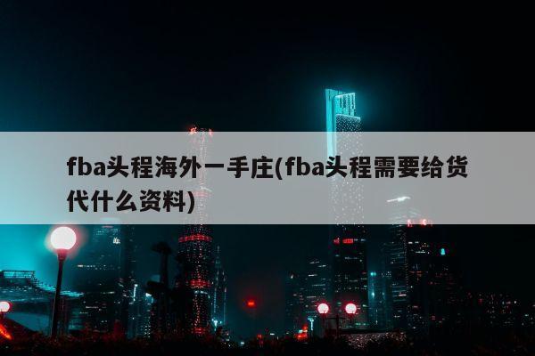 fba头程海外一手庄(fba头程需要给货代什么资料)