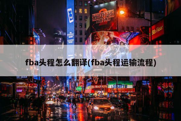 fba头程怎么翻译(fba头程运输流程)