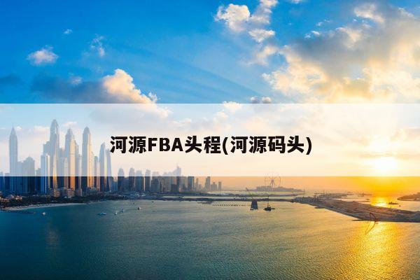 河源FBA头程(河源码头)