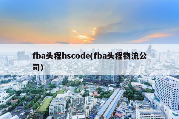 fba头程hscode(fba头程物流公司)