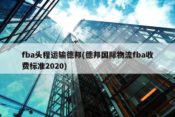 fba头程运输德邦(德邦国际物流fba收费标准2020)