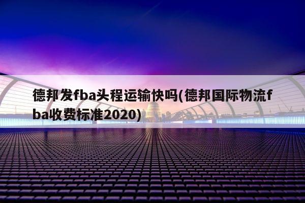 德邦发fba头程运输快吗(德邦国际物流fba收费标准2020)