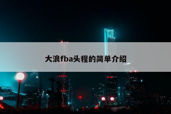 大浪fba头程的简单介绍