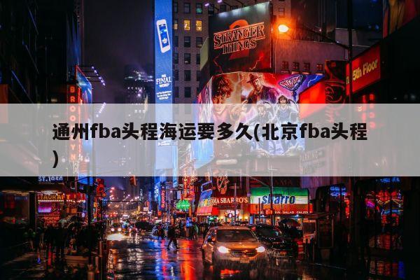 通州fba头程海运要多久(北京fba头程)