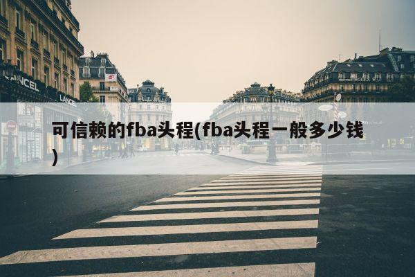 可信赖的fba头程(fba头程一般多少钱)