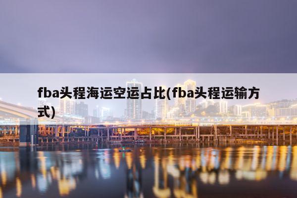 fba头程海运空运占比(fba头程运输方式)