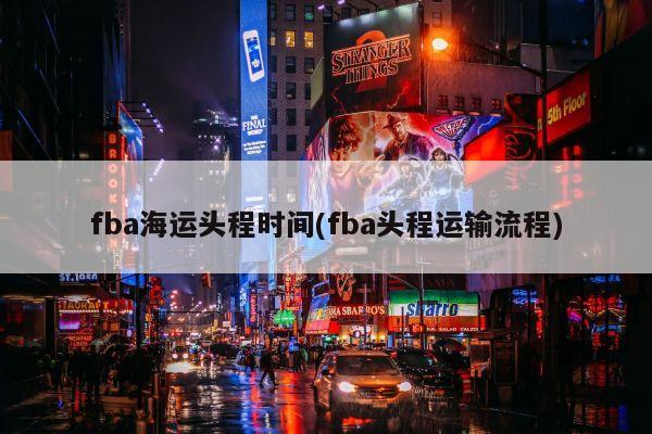 fba海运头程时间(fba头程运输流程)