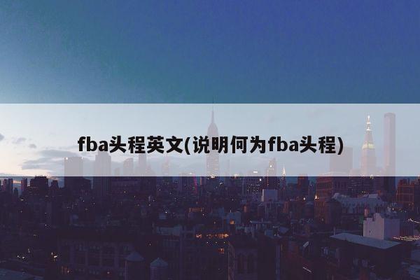 fba头程英文(说明何为fba头程)