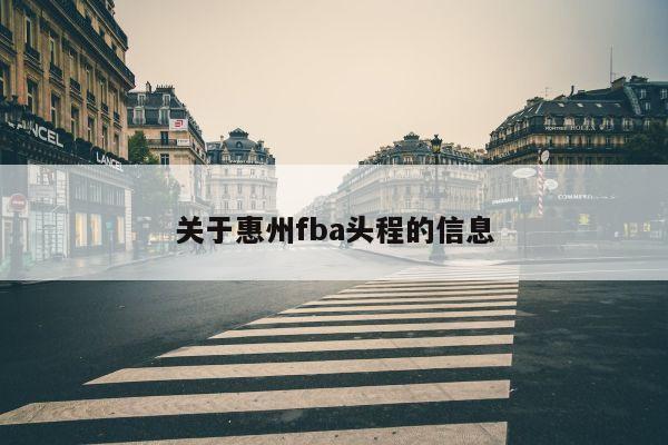 关于惠州fba头程的信息