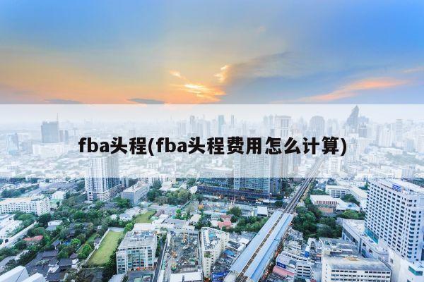 fba头程(fba头程费用怎么计算)