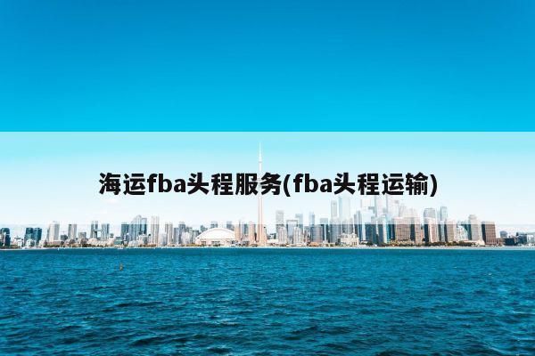 海运fba头程服务(fba头程运输)