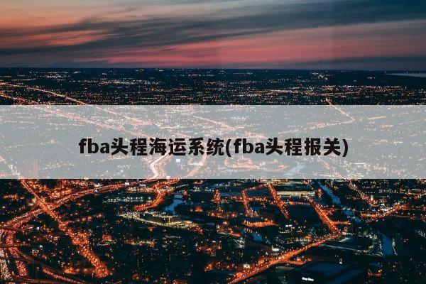 fba头程海运系统(fba头程报关)