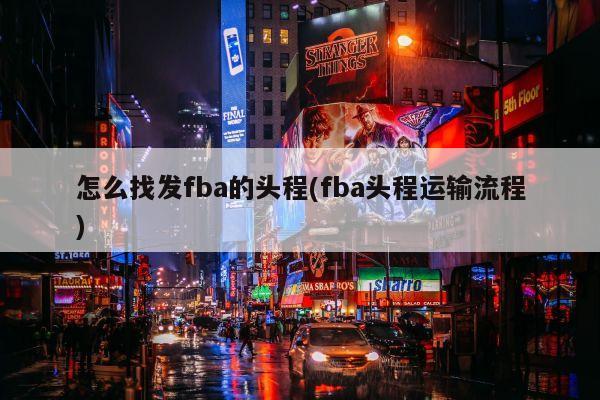 怎么找发fba的头程(fba头程运输流程)