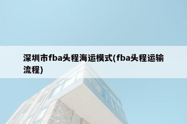 深圳市fba头程海运模式(fba头程运输流程)