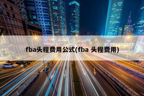 fba头程费用公式(fba 头程费用)