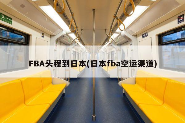 FBA头程到日本(日本fba空运渠道)