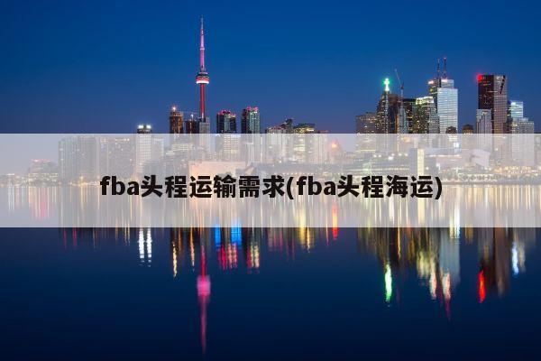 fba头程运输需求(fba头程海运)