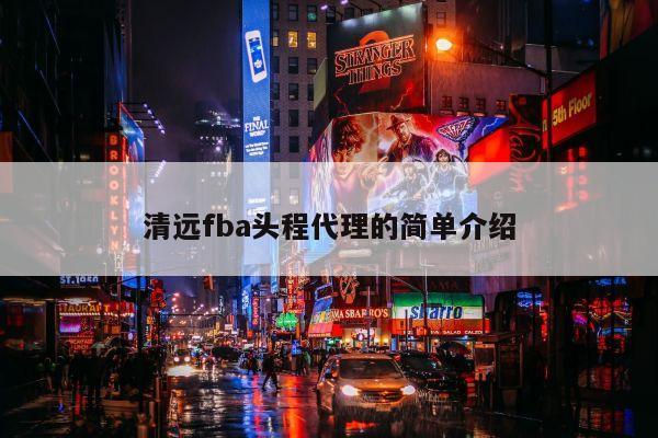 清远fba头程代理的简单介绍