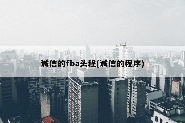 诚信的fba头程(诚信的程序)