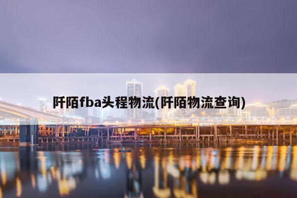 阡陌fba头程物流(阡陌物流查询)