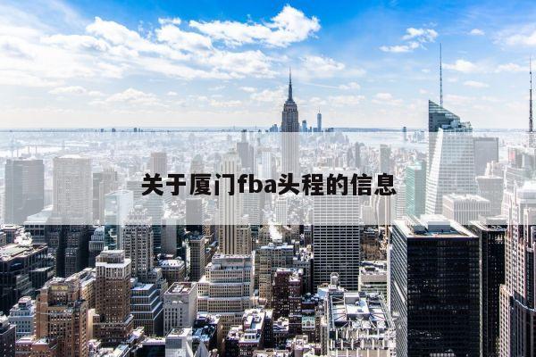 关于厦门fba头程的信息