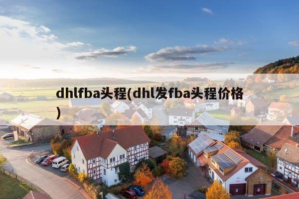 dhlfba头程(dhl发fba头程价格)