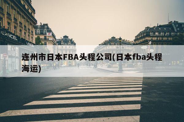 连州市日本FBA头程公司(日本fba头程海运)